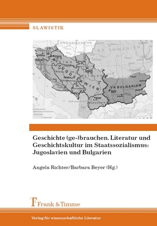 Geschichte (ge-)brauchen. Literatur und Geschichtskultur im Staatssoz.: Jugoslavien und Bulgarien