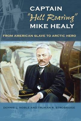 Captain "Hell Roaring" Mike Healy - Dennis L. Noble, Truman R. Strobridge