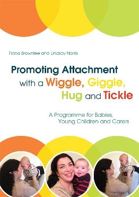 Promoting Attachment With a Wiggle, Giggle, Hug and Tickle - Fiona Brownlee, Lindsay Norris