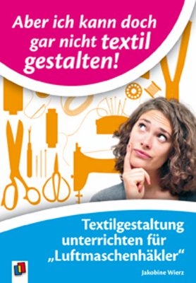 Aber ich kann doch gar nicht textil gestalten - Jakobine Wierz
