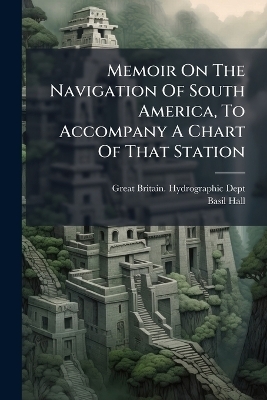 Memoir On The Navigation Of South America, To Accompany A Chart Of That Station