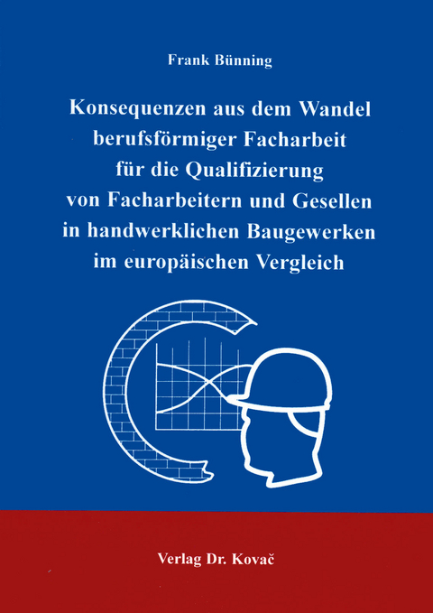 Konsequenzen aus dem Wandel berufsf&ouml;rmiger Facharbeit f&uuml;r die Qualifizierung von Facharbeitern und Gesellen in handwerklichen Baugewerken im europ&auml;ischen Vergleich - Frank B&uuml;nning