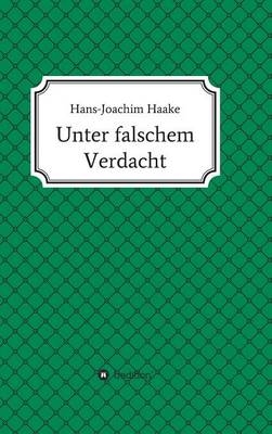 Unter falschem Verdacht - Hans-Joachim Haake