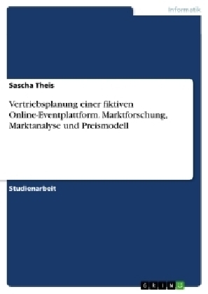 Vertriebsplanung einer fiktiven Online-Eventplattform. Marktforschung, Marktanalyse und Preismodell - Sascha Theis