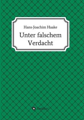 Unter falschem Verdacht - Hans-Joachim Haake