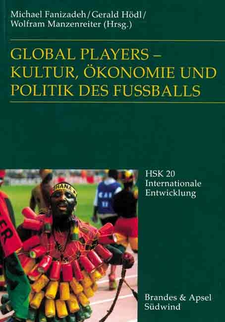 Global Players - Kultur, &Ouml;konomie und Politik des Fussballs - 