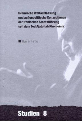 Islamische Weltauffassung und aussenpolitische Konzeptionen der iranischen Staatsf&uuml;hrung seit dem Tod Ajatollah Khomeinis - Henner F&uuml;rtig