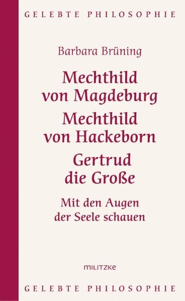 Mechthild von Magdeburg, Mechthild von Hackeborn, Gertrud die Gro&szlig;e - Barbara Br&uuml;ning