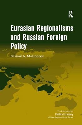 Eurasian Regionalisms and Russian Foreign Policy - Mikhail A. Molchanov