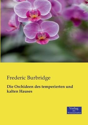Die Orchideen des temperierten und kalten Hauses - Frederic Burbridge