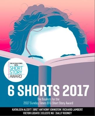Six Shorts 2017 -  Kathleen Alcott,  Bret Anthony Johnston,  Richard Lambert,  Victor Lodato,  Celeste Ng,  Sally Rooney