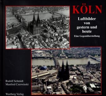 K&ouml;ln. Luftbilder von Gestern und Heute - Rudolf Schmidt, Manfred Czerwinski