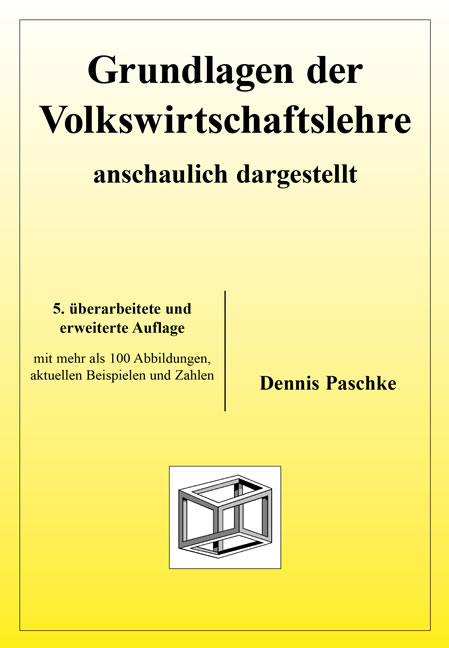 Grundlagen der Volkswirtschaftslehre - anschaulich dargestellt - Dennis Paschke