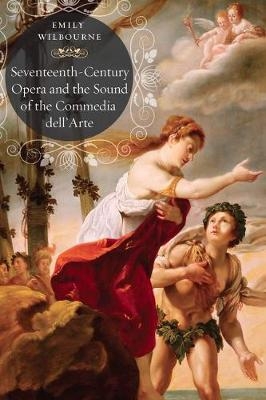 Seventeenth-Century Opera and the Sound of the Commedia dell'Arte -  Emily Wilbourne