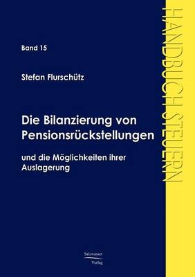 Die Bilanzierung von Pensionsr&uuml;ckstellungen und die M&ouml;glichkeiten ihrer Auslagerung - Stefan Flursch&uuml;tz