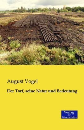 Der Torf, seine Natur und Bedeutung - August Vogel