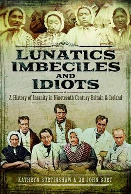 Lunatics, Imbeciles and Idiots -  John Burt,  Kathryn Burtinshaw