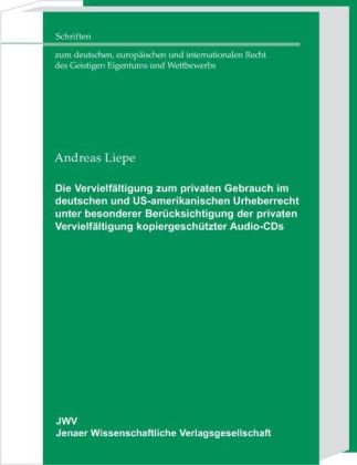 Die Vervielf&auml;ltigung zum privaten Gebrauch im deutschen und US-amerikanischen Urheberrecht unter besonderer Ber&uuml;cksichtigung der privaten Vervielf&auml;ltigung kopiergesch&uuml;tzter Audio-CDs - Andreas Liepe