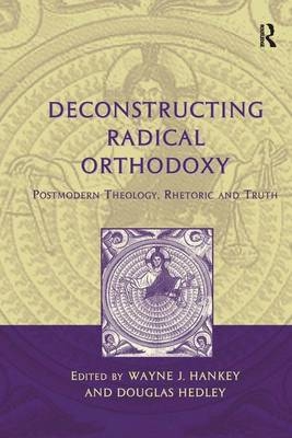 Deconstructing Radical Orthodoxy -  Wayne J. Hankey