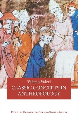 Classic Concepts in Anthropology - Valerio Valeri, Giovanni Da Col, Rupert Stasch
