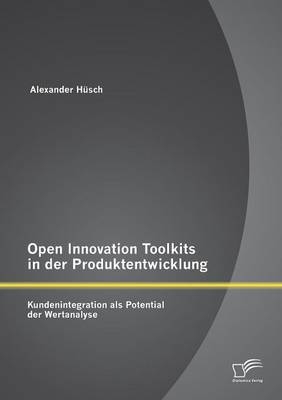 Open Innovation Toolkits in der Produktentwicklung: Kundenintegration als Potential der Wertanalyse - Alexander HÃ¼sch