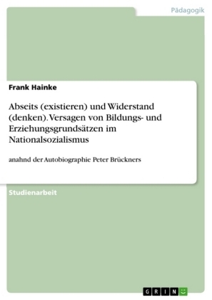 Abseits (existieren) und Widerstand (denken). Versagen von Bildungs- und Erziehungsgrunds&Atilde;&curren;tzen im Nationalsozialismus - Frank Hainke