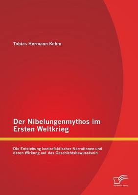 Der Nibelungenmythos im Ersten Weltkrieg: Die Entstehung kontrafaktischer Narrationen und deren Wirkung auf das Geschichtsbewusstsein