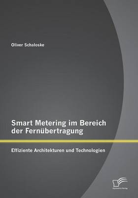 Smart Metering im Bereich der Fern&uuml;bertragung: Effiziente Architekturen und Technologien - Oliver Schaloske