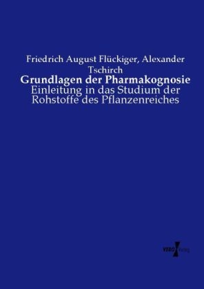 Grundlagen der Pharmakognosie - Friedrich August Fl&uuml;ckiger, Alexander Tschirch