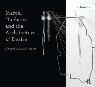Marcel Duchamp and the Architecture of Desire -  Penelope Haralambidou