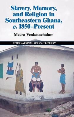 Slavery, Memory and Religion in Southeastern Ghana, c.1850&ndash;Present - Meera Venkatachalam