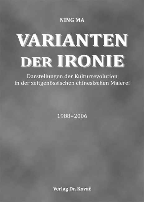 Varianten der Ironie - Darstellungen der Kulturrevolution in der zeitgen&ouml;ssischen chinesischen Malerei 1988-2006 - Ning Ma