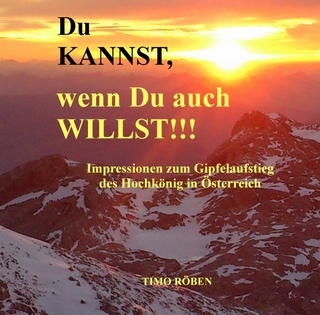 Du KANNST, wenn Du auch WILLST!!! Impressionen zum Gipfelaufstieg des Hochkönig in Österreich