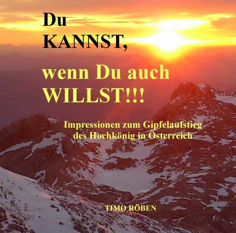 Du KANNST, wenn Du auch WILLST!!! Impressionen zum Gipfelaufstieg des Hochk&ouml;nig in &Ouml;sterreich - Timo R&ouml;ben