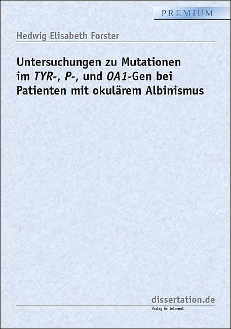 Untersuchungen zu Mutationen im TYR-, P-, und OA1-Gen bei Patienten mit okul&auml;rem Albinismus - Hedwig E Forster