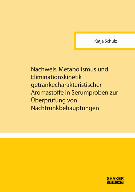 Nachweis, Metabolismus und Eliminationskinetik getr&auml;nkecharakteristischer Aromastoffe in Serumproben zur &Uuml;berpr&uuml;fung von Nachtrunkbehauptungen - Katja Schulz