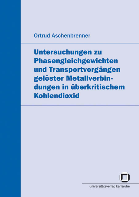 Untersuchungen zu Phasengleichgewichten und Transportvorg&auml;ngen gel&ouml;ster Metallverbindungen in &uuml;berkritischem Kohlendioxid - Ortrud Aschenbrenner