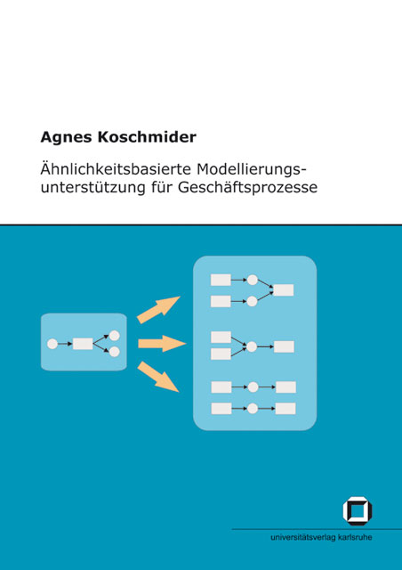 &Auml;hnlichkeitsbasierte Modellierungsunterst&uuml;tzung f&uuml;r Gesch&auml;ftsprozesse - Agnes Koschmider