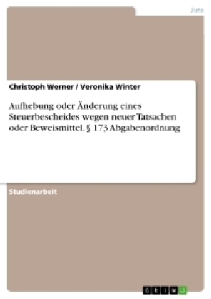 Aufhebung oder &Atilde;nderung eines Steuerbescheides wegen neuer Tatsachen oder Beweismittel. &Acirc;&sect; 173 Abgabenordnung - Christoph Werner, Veronika Winter