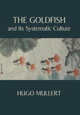 The Goldfish and Its Systematic Culture with a View to Profit - Hugo Mullert