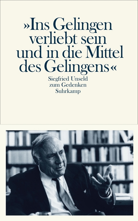 »Ins Gelingen verliebt sein und in die Mittel des Gelingens« - Siegfried Unseld