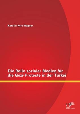 Die Rolle sozialer Medien f&Atilde;&frac14;r die Gezi-Proteste in der T&Atilde;&frac14;rkei - Kerstin Kyra Wagner
