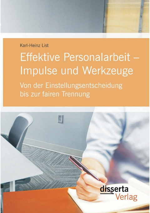 Effektive Personalarbeit &ndash; Impulse und Werkzeuge: Von der Einstellungsentscheidung bis zur fairen Trennung - Karl-Heinz List