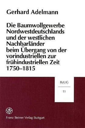 Die Baumwollgewerbe Nordwestdeutschlands und der westlichen Nachbarl&auml;nder beim &Uuml;bergang von der vorindustriellen zur fr&uuml;hindustriellen Zeit 1750-1815 - Gerhard Adelmann