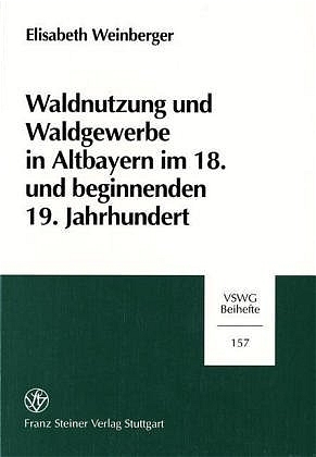 Waldnutzung und Waldgewerbe in Altbayern im 18. und beginnenden 19. Jahrhundert - Elisabeth Weinberger