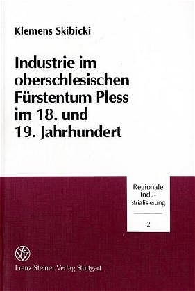 Industrie im oberschlesischen F&uuml;rstentum Pless im 18. und 19. Jahrhundert - Klemens Skibicki