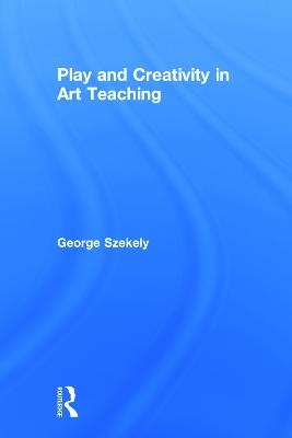Play and Creativity in Art Teaching - George Szekely