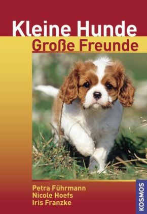 Kleine Hunde - Gro&szlig;e Freunde - Iris Franzke, Petra F&uuml;hrmann, Nicole Hoefs