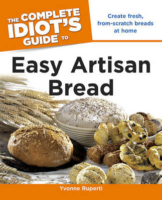 The Complete Idiot's Guide to Easy Artisan Bread - Yvonne Ruperti