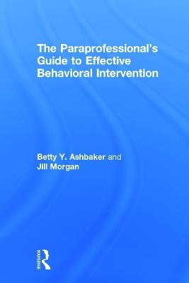 The Paraprofessional's Guide to Effective Behavioral Intervention - Betty Y. Ashbaker, Jill Morgan